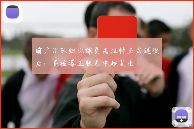 前广州队归化球员高拉特正式退役后,竟被曝正联系中超复出