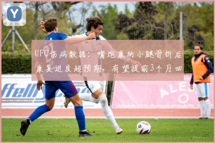 UFC伤病数据:嘴炮康纳小腿骨折后康复进度超预期,有望提前3个月回归