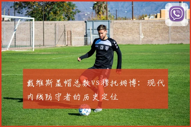戴维斯盖帽总数vs穆托姆博:现代内线防守者的历史定位