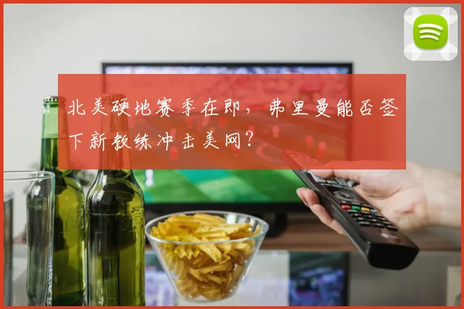 北美硬地赛季在即，弗里曼能否签下新教练冲击美网？