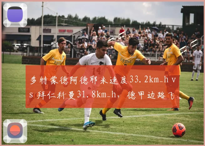 多特蒙德阿德耶米速度33.2km_h vs 拜仁科曼31.8km_h,德甲边路飞翼谁更快?