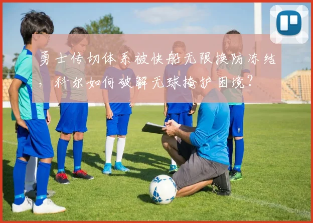 勇士传切体系被快船无限换防冻结，科尔如何破解无球掩护困境？