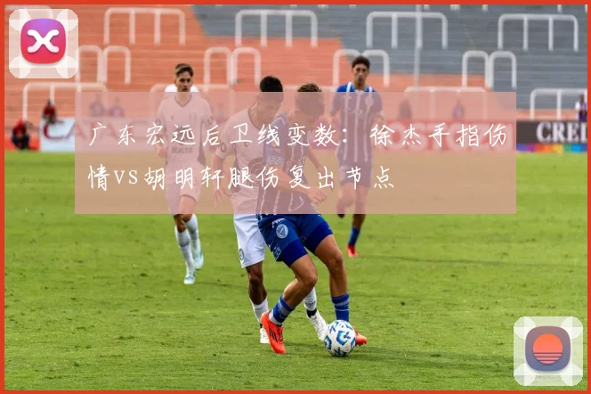 广东宏远后卫线变数：徐杰手指伤情vs胡明轩腿伤复出节点
